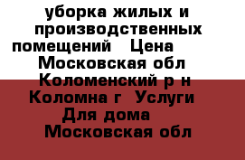 уборка жилых и производственных помещений › Цена ­ 100 - Московская обл., Коломенский р-н, Коломна г. Услуги » Для дома   . Московская обл.